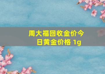 周大福回收金价今日黄金价格 1g